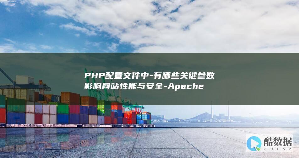 PHP配置文件中-有哪些关键参数影响网站性能与安全-Apache