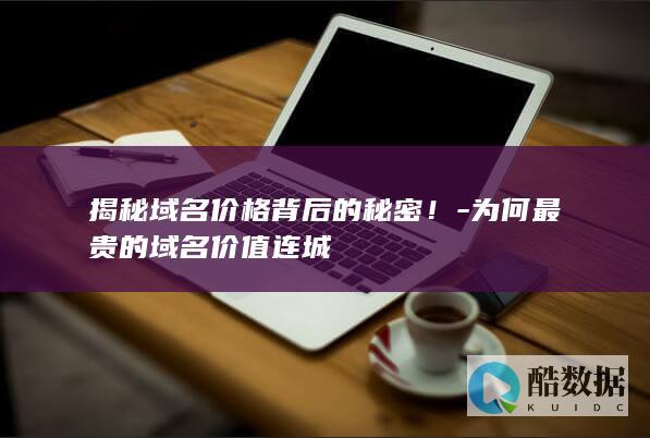 揭秘域名价格背后的秘密！-为何最贵的域名价值连城