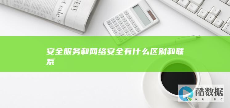 安全服务和网络安全有什么区别和联系