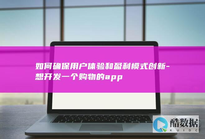 如何确保用户体验和盈利模式创新-想开发一个购物的app