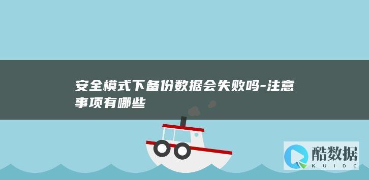 安全模式下备份数据会失败吗-注意事项有哪些