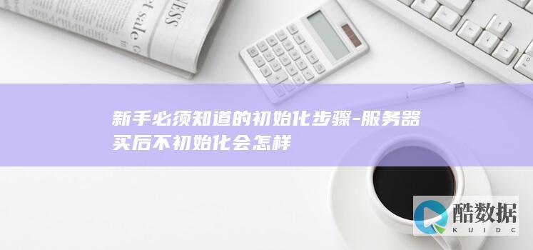 新手必须知道的初始化步骤-服务器买后不初始化会怎样