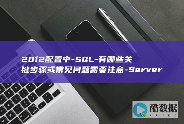 2012配置中-SQL-有哪些关键步骤或常见问题需要注意-Server