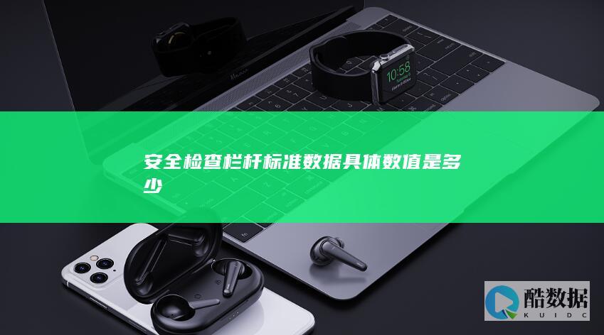 安全检查栏杆标准数据具体数值是多少