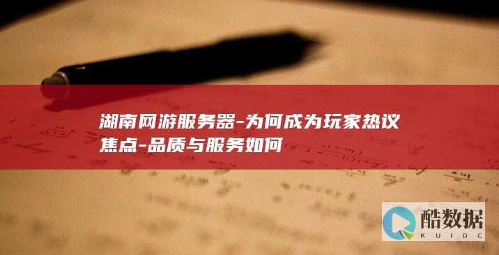 湖南网游服务器-为何成为玩家热议焦点-品质与服务如何