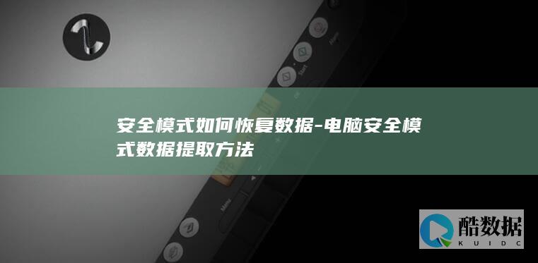 安全模式如何恢复数据-电脑安全模式数据提取方法