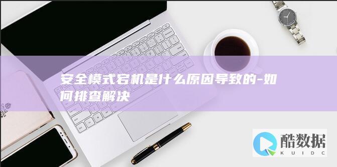 安全模式宕机是什么原因导致的-如何排查解决