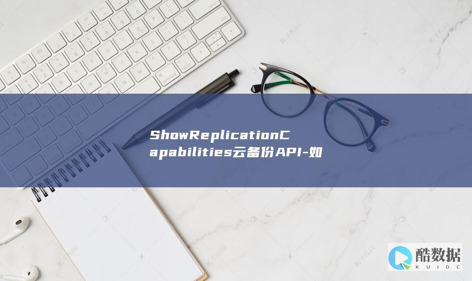 ShowReplicationCapabilities云备份API-如何确保查询复制能力的可保护性