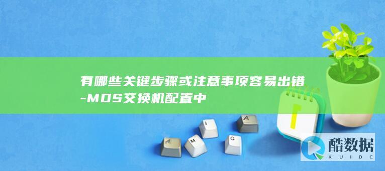 有哪些关键步骤或注意事项容易出错-MDS交换机配置中