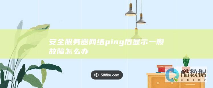 安全服务器网络ping后显示一般故障怎么办
