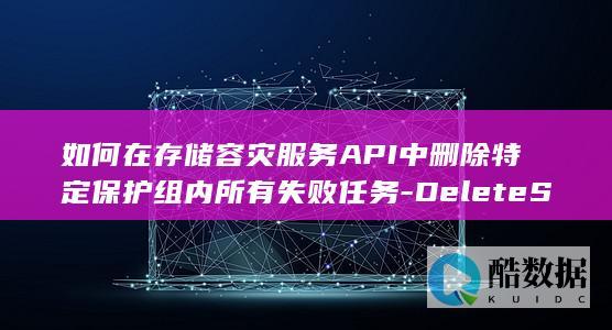 如何在存储容灾服务API中删除特定保护组内所有失败任务