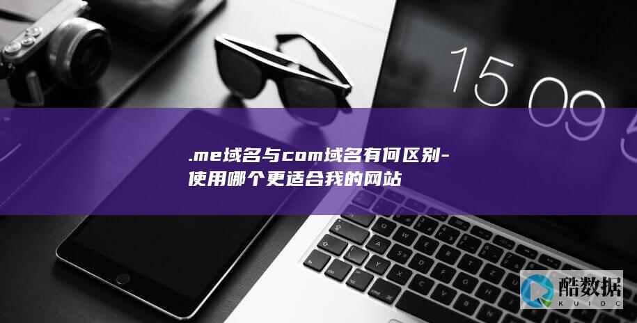 .me域名与com域名有何区别-使用哪个更适合我的网站