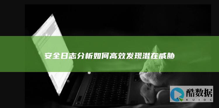 安全日志分析如何高效发现潜在威胁