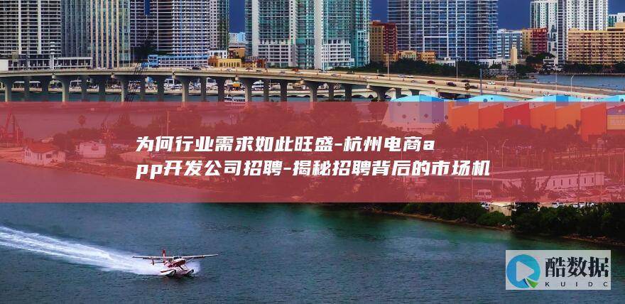 为何行业需求如此旺盛-杭州电商app开发公司招聘-揭秘招聘背后的市场机遇