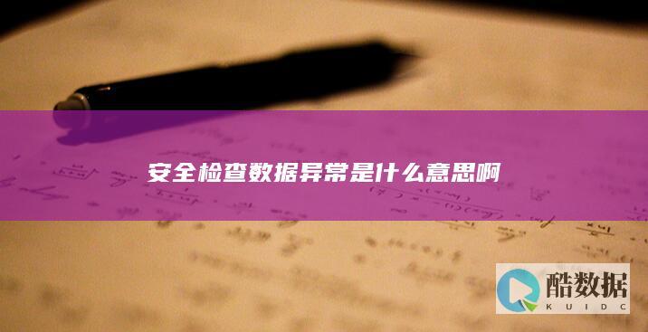 安全检查数据异常是什么意思啊