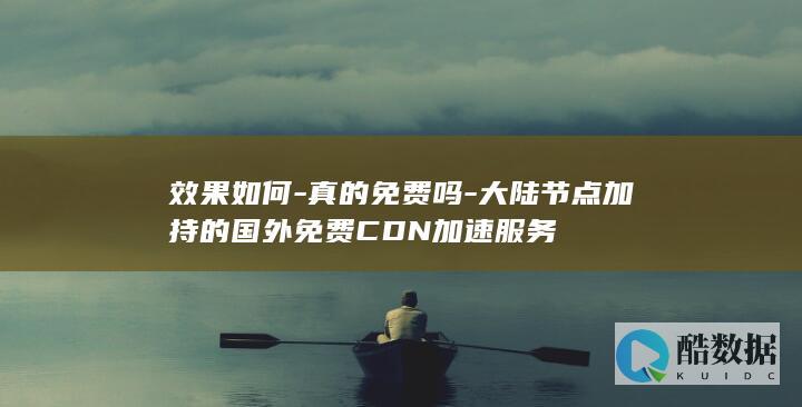 效果如何-真的免费吗-大陆节点加持的国外免费CDN加速服务