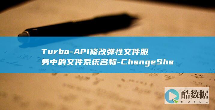 Turbo-API修改弹性文件服务中的文件系统名称-ChangeShareName-如何通过SFS