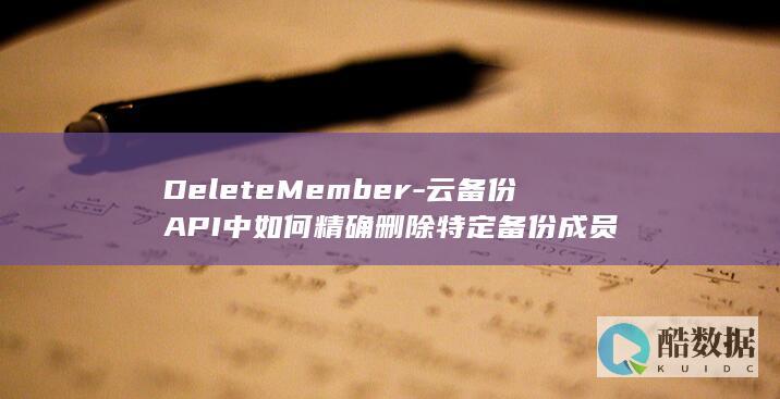 DeleteMember-云备份API中如何精确删除特定备份成员