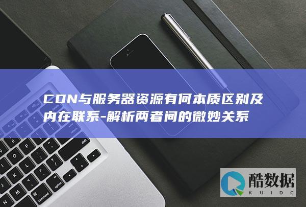 CDN与服务器本质区别解读