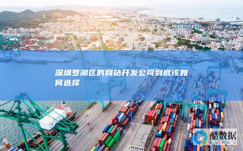 深圳罗湖区的网站开发公司到底该如何选择