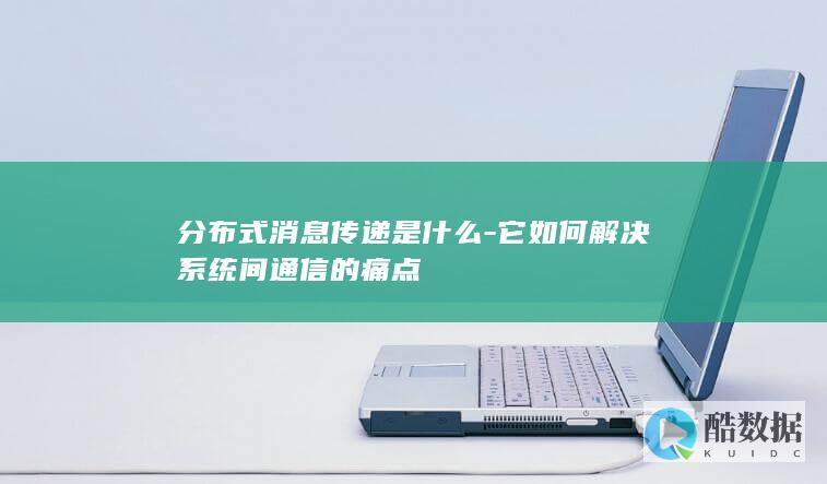 分布式消息传递是什么-它如何解决系统间通信的痛点