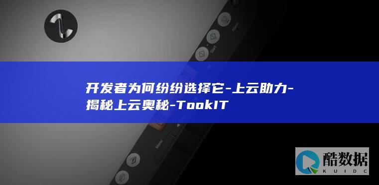 开发者为何纷纷选择它-上云助力-揭秘上云奥秘-TookIT