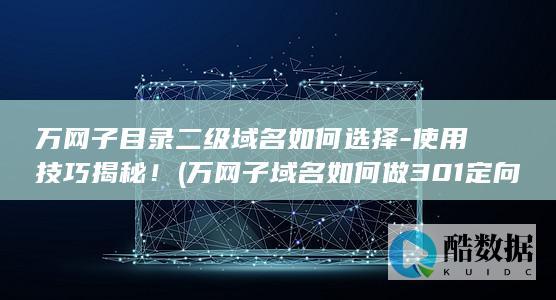 万网子目录二级域名如何选择-使用技巧揭秘！ (万网子域名如何做301定向,no_ai_sug:false}],slid:69657279436752,queryid:0x3253f5a596597d0)