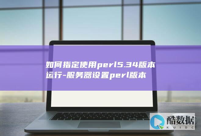 如何指定使用perl5.34版本运行-服务器设置perl版本