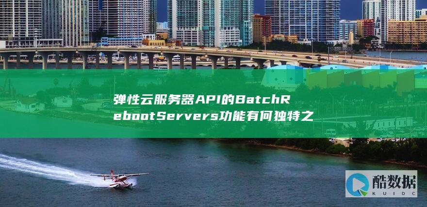 弹性云服务器API的BatchRebootServers功能有何独特之处-批量重启云服务器操作中