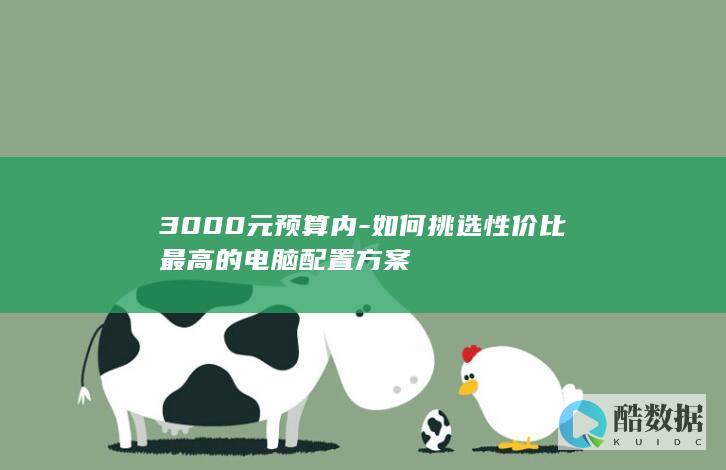 3000元预算内-如何挑选性价比最高的电脑配置方案
