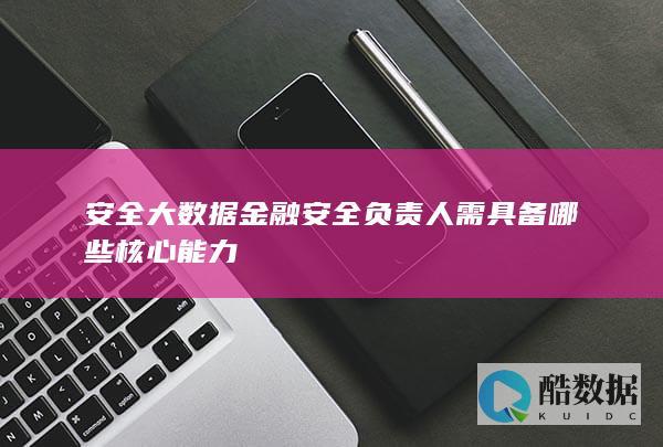 安全大数据金融安全负责人需具备哪些核心能力
