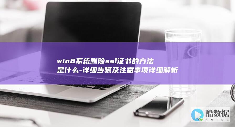 win8系统删除ssl证书的方法是什么-详细步骤及注意事项详细解析
