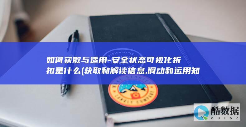 如何获取与适用-安全状态可视化折扣是什么 (获取和解读信息,调动和运用知识,描述,no_ai_sug:false}],slid:257197990060070,queryid:0x176e9eb92d5a026)