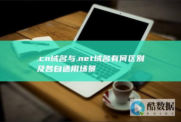 .cn域名与.net域名有何区别及各自适用场景