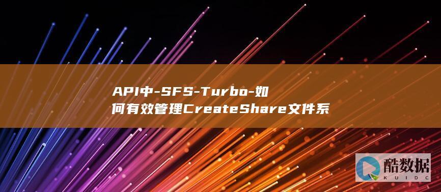 API中-SFS-Turbo-如何有效管理CreateShare文件系统生命周期 (API中s-3材质,no_ai_sug:false}],slid:189152191702797,queryid:0x297ac086d31e70d)
