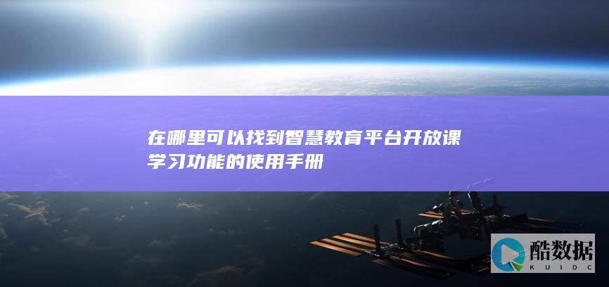 在哪里可以找到智慧教育平台开放课学习功能的使用手册