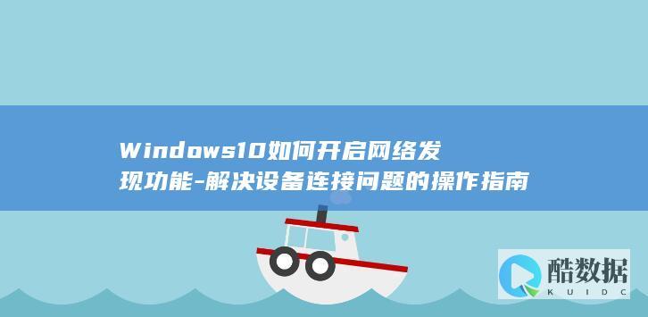 Windows10如何开启网络发现功能-解决设备连接问题的操作指南