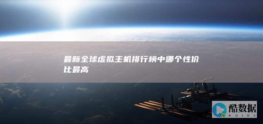 最新全球虚拟主机排行榜中哪个性价比最高