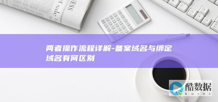 两者操作流程详解-备案域名与绑定域名有何区别
