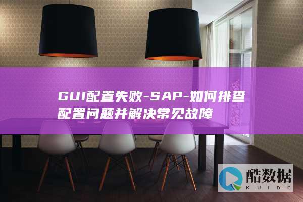 GUI配置失败-SAP-如何排查配置问题并解决常见故障