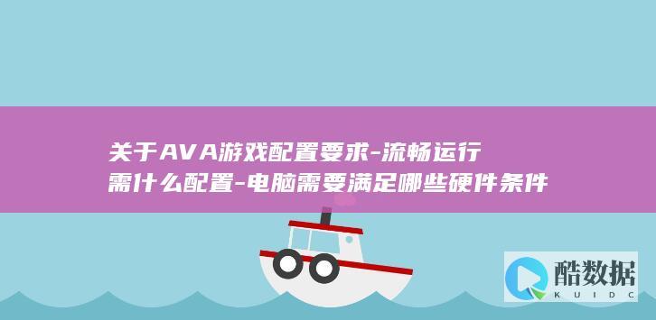 关于AVA游戏配置要求-流畅运行需什么配置-电脑需要满足哪些硬件条件
