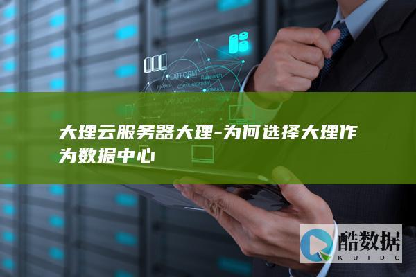 大理云服务器大理-为何选择大理作为数据中心
