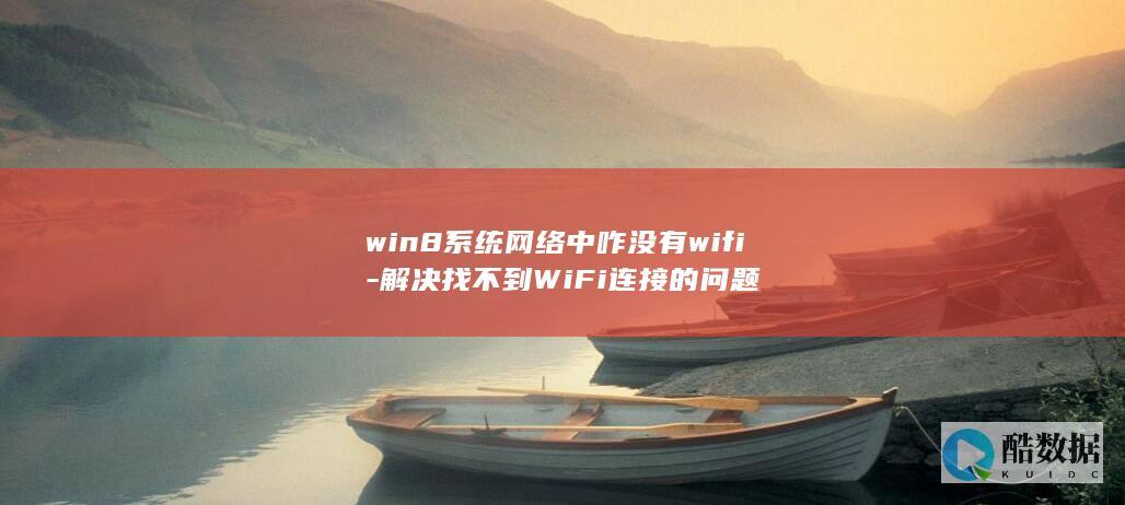 win8系统网络中咋没有wifi-解决找不到WiFi连接的问题