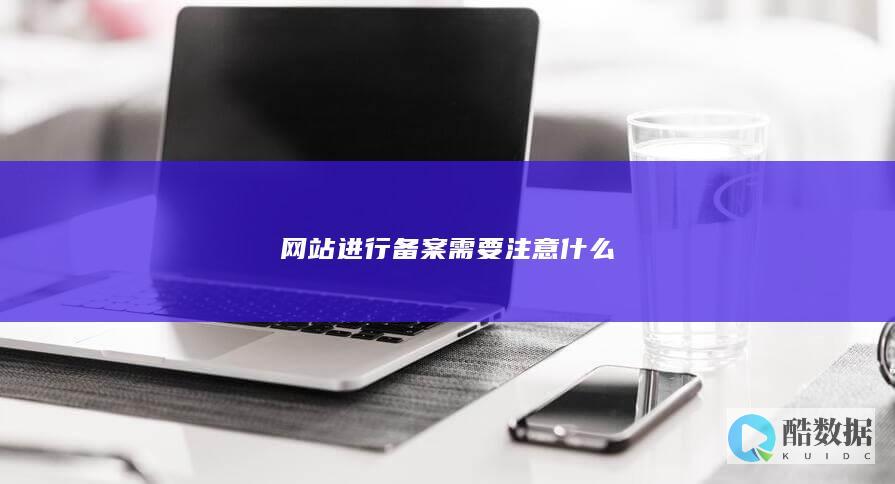 网站进行备案需要注意什么
