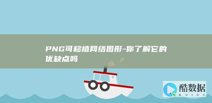 PNG可移植网络图形-你了解它的优缺点吗