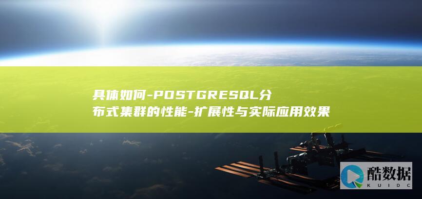 具体如何-POSTGRESQL分布式集群的性能-扩展性与实际应用效果