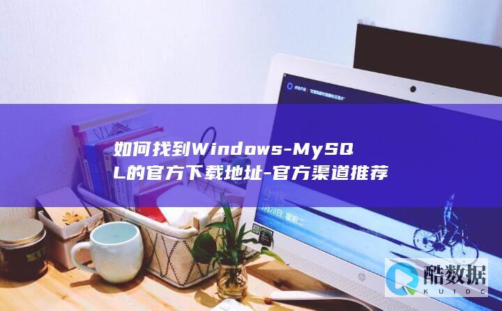 如何找到Windows-MySQL的官方下载地址-官方渠道推荐