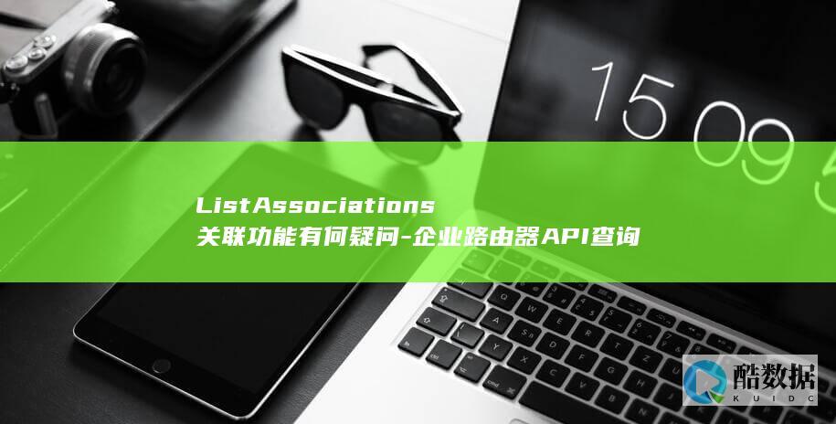 ListAssociations关联功能有何疑问-企业路由器API查询路由关联列表