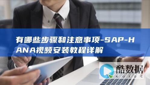 有哪些步骤和注意事项-SAP-HANA视频安装教程详解