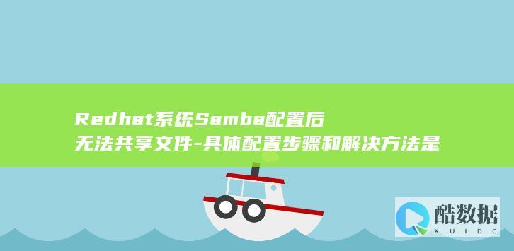 Redhat系统Samba配置后无法共享文件-具体配置步骤和解决方法是什么